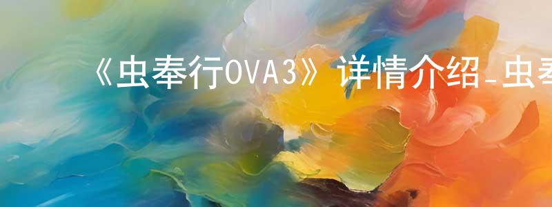 ﻿陈家庚发布﻿《虫奉行OVA3》详情介绍_虫奉行OVA3OVA在线观看_虫奉行OVA3迅雷下载_日漫